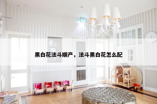 黑白花法斗顺产，法斗黑白花怎么配