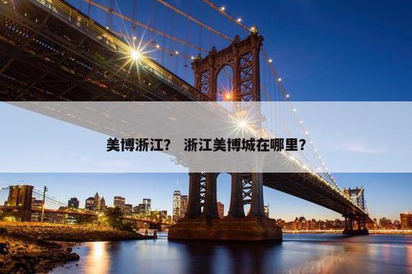 美博浙江？ 浙江美博城在哪里？