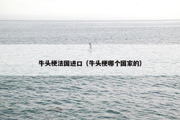 牛头梗法国进口（牛头梗哪个国家的）