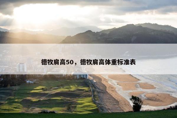 德牧肩高50，德牧肩高体重标准表