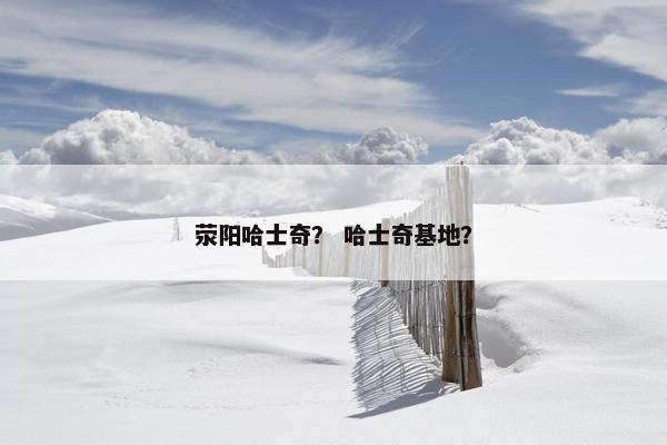 荥阳哈士奇？ 哈士奇基地？