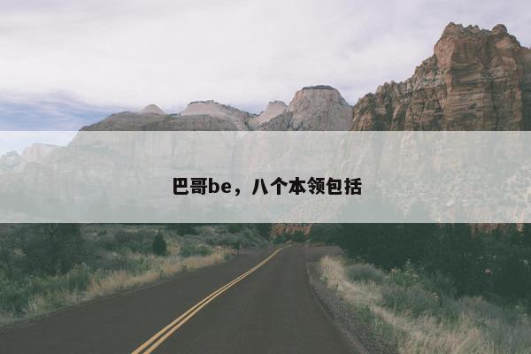 巴哥be，八个本领包括