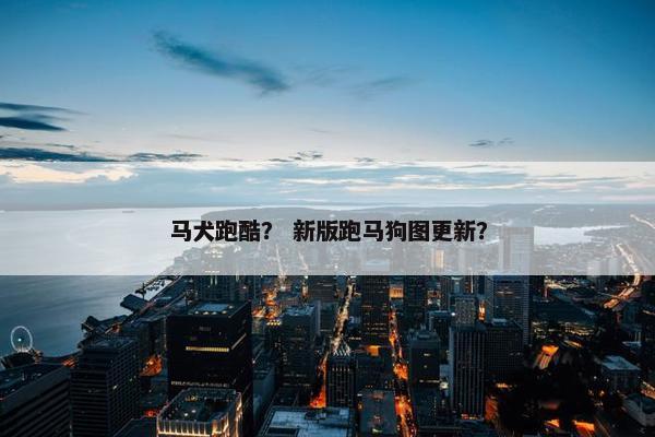 马犬跑酷？ 新版跑马狗图更新？