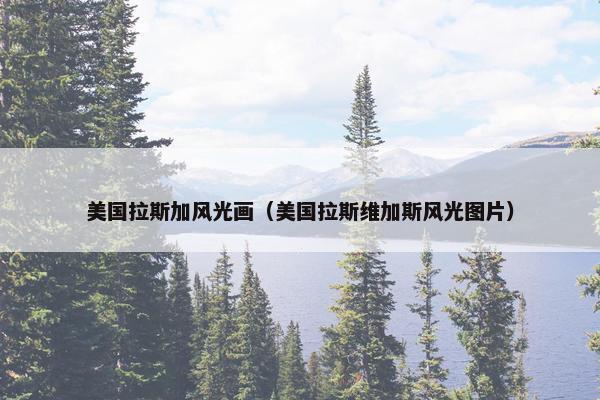 美国拉斯加风光画（美国拉斯维加斯风光图片）