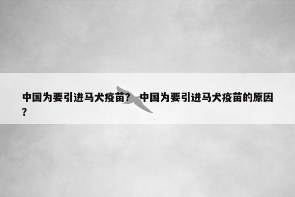 中国为要引进马犬疫苗？ 中国为要引进马犬疫苗的原因？