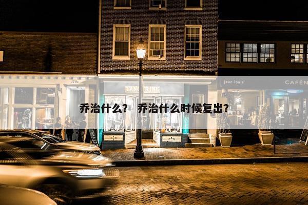 乔治什么？ 乔治什么时候复出？
