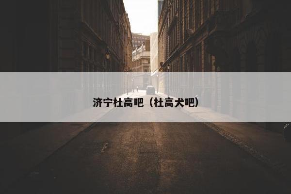 济宁杜高吧（杜高犬吧）