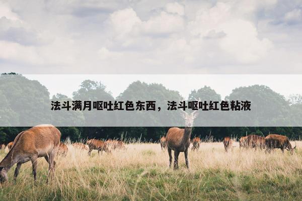 法斗满月呕吐红色东西，法斗呕吐红色粘液