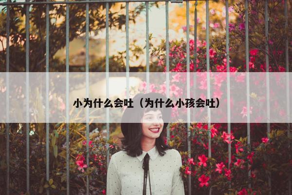 小为什么会吐（为什么小孩会吐）