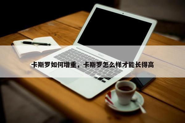 卡斯罗如何增重，卡斯罗怎么样才能长得高