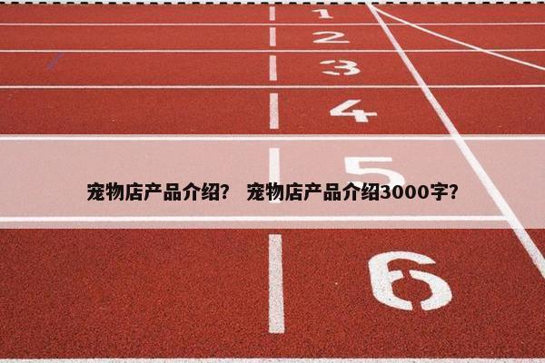 宠物店产品介绍？ 宠物店产品介绍3000字？