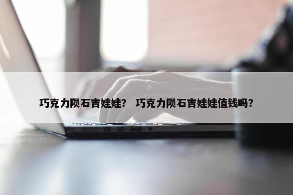 巧克力陨石吉娃娃？ 巧克力陨石吉娃娃值钱吗？