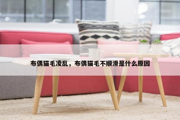 布偶猫毛凌乱，布偶猫毛不顺滑是什么原因