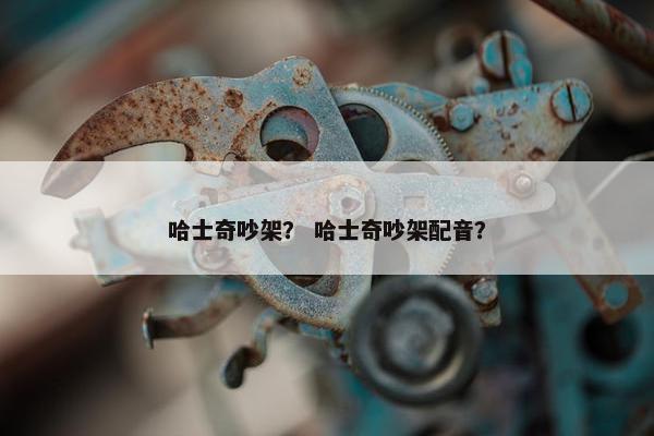 哈士奇吵架？ 哈士奇吵架配音？