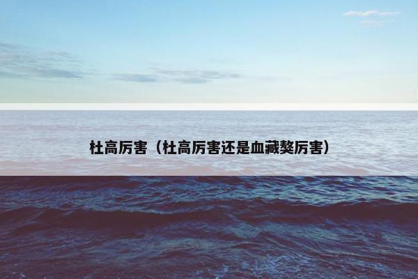杜高厉害（杜高厉害还是血藏獒厉害）