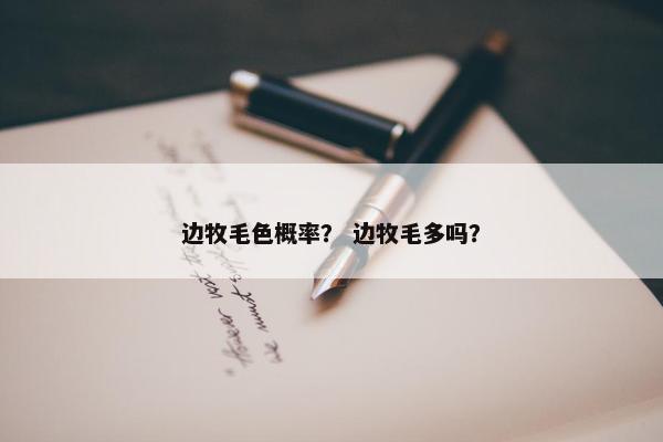 边牧毛色概率？ 边牧毛多吗？