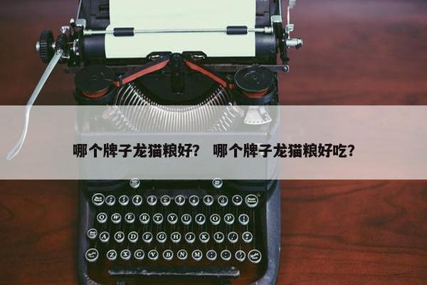 哪个牌子龙猫粮好？ 哪个牌子龙猫粮好吃？