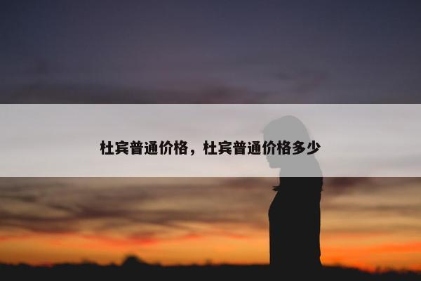杜宾普通价格，杜宾普通价格多少