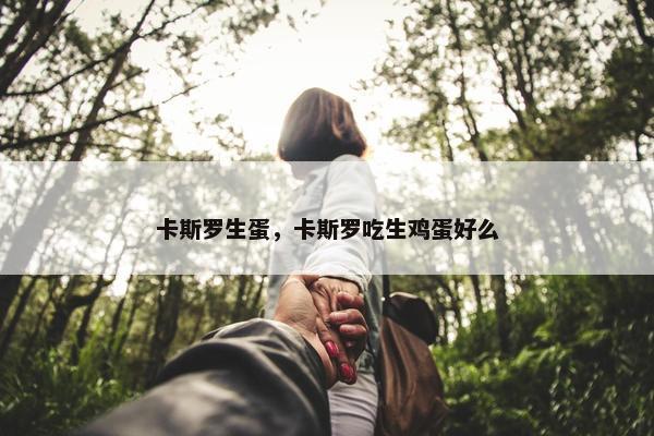 卡斯罗生蛋，卡斯罗吃生鸡蛋好么