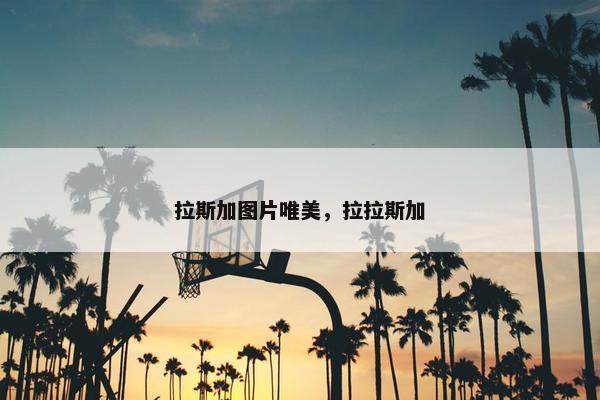 拉斯加图片唯美，拉拉斯加