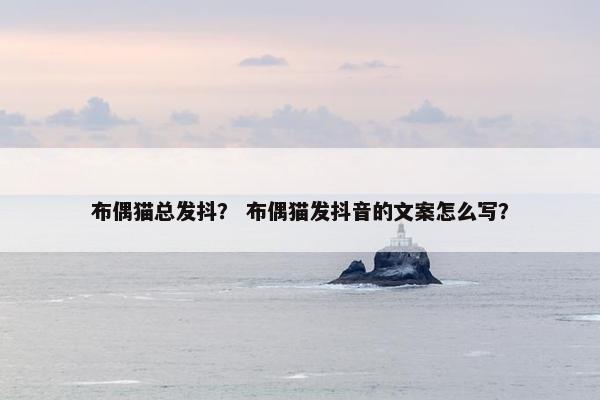 布偶猫总发抖？ 布偶猫发抖音的文案怎么写？