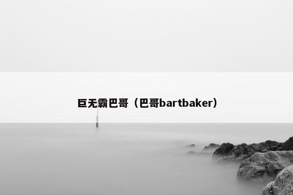 巨无霸巴哥（巴哥bartbaker）