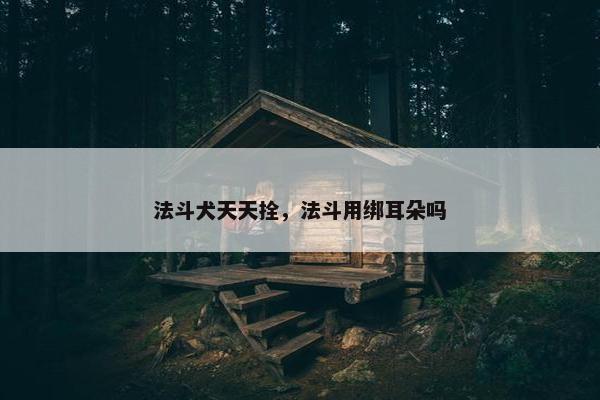 法斗犬天天拴，法斗用绑耳朵吗