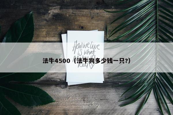 法牛4500（法牛狗多少钱一只?）