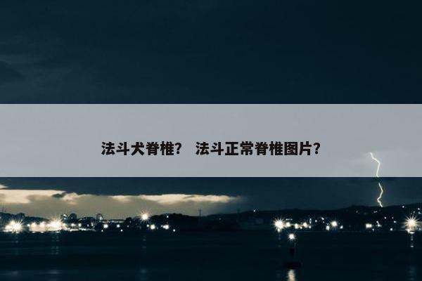 法斗犬脊椎？ 法斗正常脊椎图片？
