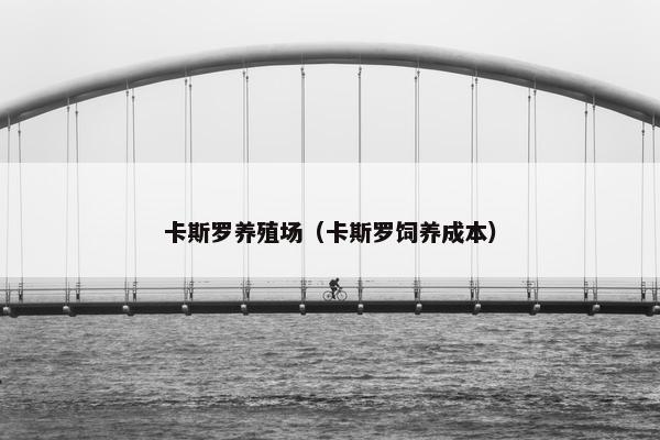 卡斯罗养殖场（卡斯罗饲养成本）