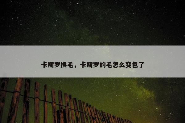 卡斯罗换毛，卡斯罗的毛怎么变色了