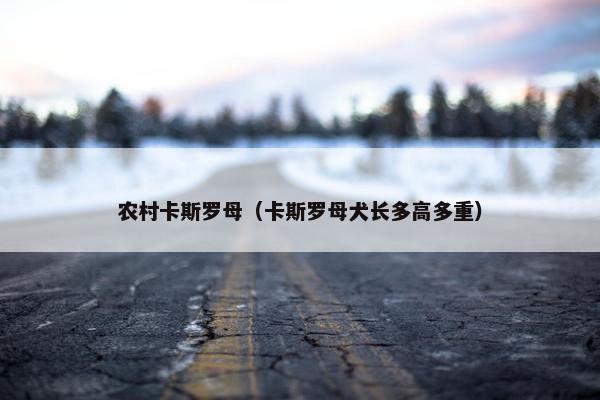 农村卡斯罗母（卡斯罗母犬长多高多重）
