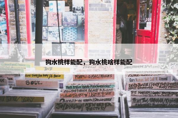 狗水桃样能配，狗水桃啥样能配