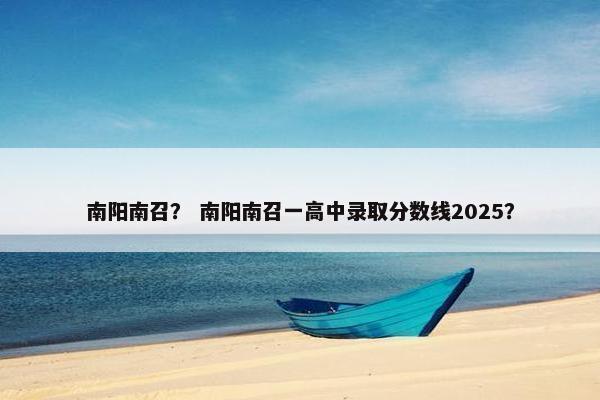 南阳南召？ 南阳南召一高中录取分数线2025？