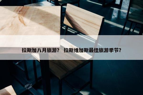 拉斯加八月旅游？ 拉斯维加斯最佳旅游季节？