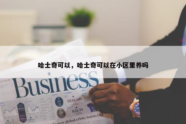 哈士奇可以，哈士奇可以在小区里养吗