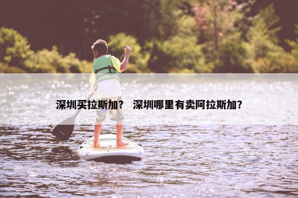 深圳买拉斯加？ 深圳哪里有卖阿拉斯加？