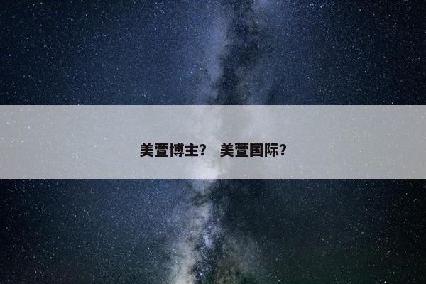 美萱博主？ 美萱国际？