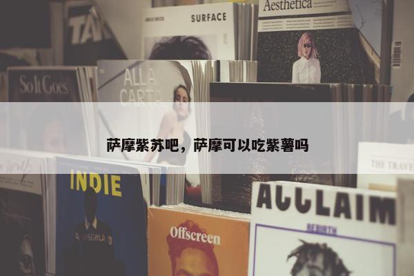 萨摩紫苏吧，萨摩可以吃紫薯吗