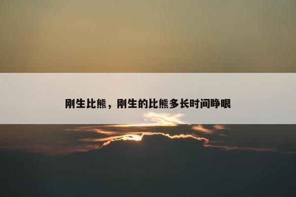 刚生比熊，刚生的比熊多长时间睁眼