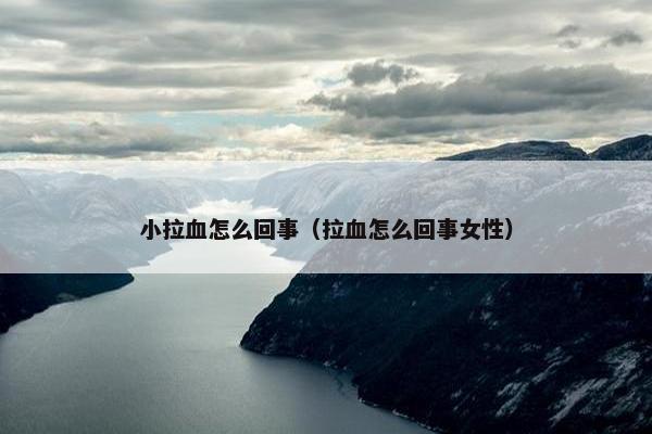 小拉血怎么回事（拉血怎么回事女性）
