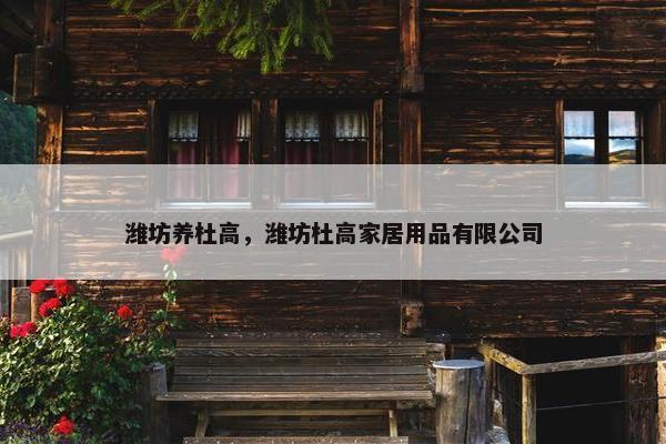 潍坊养杜高，潍坊杜高家居用品有限公司