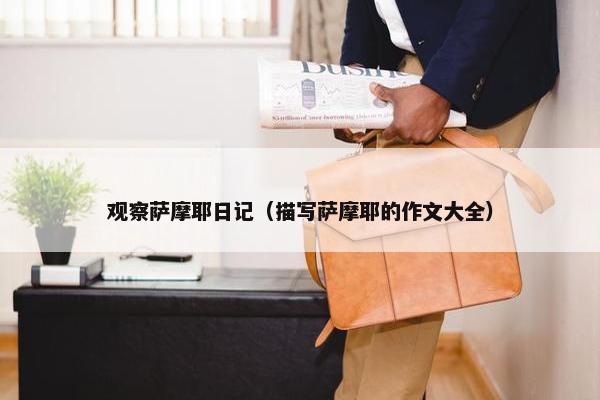 观察萨摩耶日记（描写萨摩耶的作文大全）