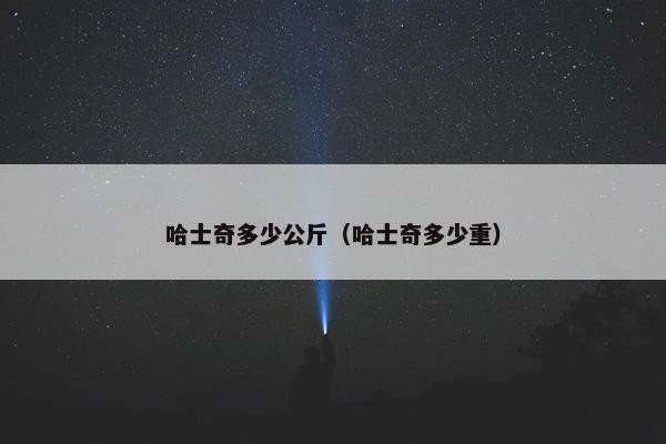 哈士奇多少公斤（哈士奇多少重）