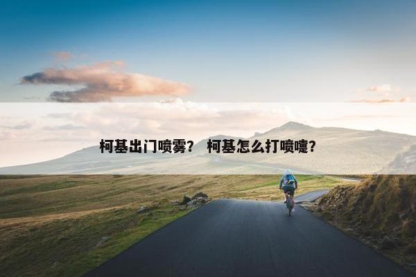 柯基出门喷雾？ 柯基怎么打喷嚏？