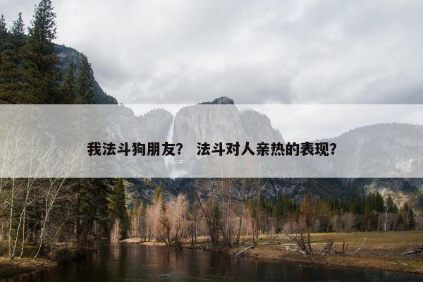 我法斗狗朋友？ 法斗对人亲热的表现？