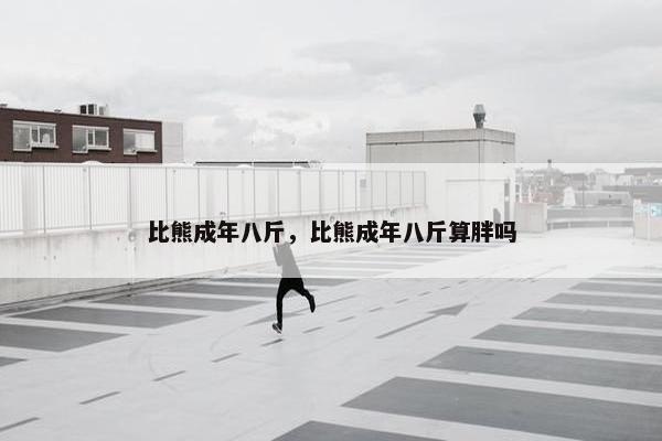 比熊成年八斤，比熊成年八斤算胖吗
