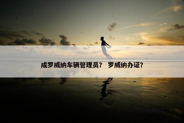 成罗威纳车辆管理员？ 罗威纳办证？