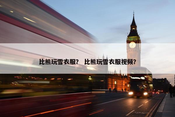 比熊玩雪衣服？ 比熊玩雪衣服视频？