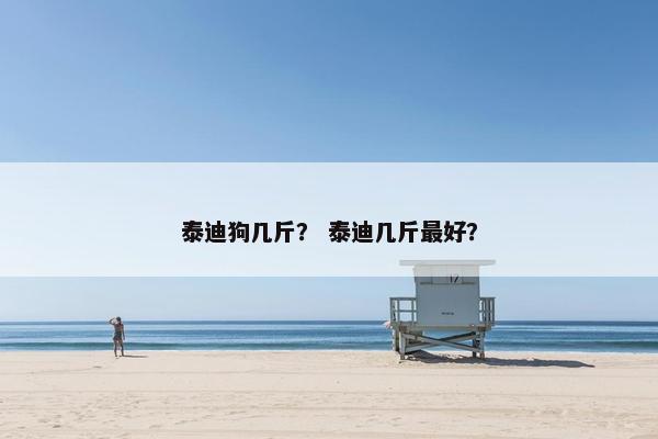 泰迪狗几斤？ 泰迪几斤最好？